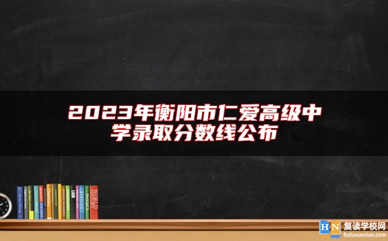 2023年衡陽市仁愛高級中學錄取分數(shù)線公布