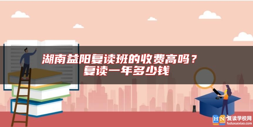 湖南益陽復讀班的收費高嗎？ 復讀一年多少錢