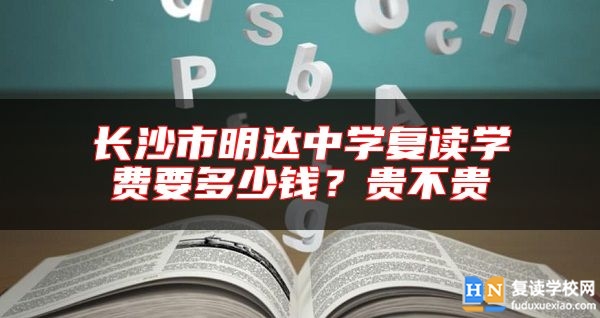 長(zhǎng)沙市明達(dá)中學(xué)復(fù)讀學(xué)費(fèi)要多少錢(qián)？貴不貴