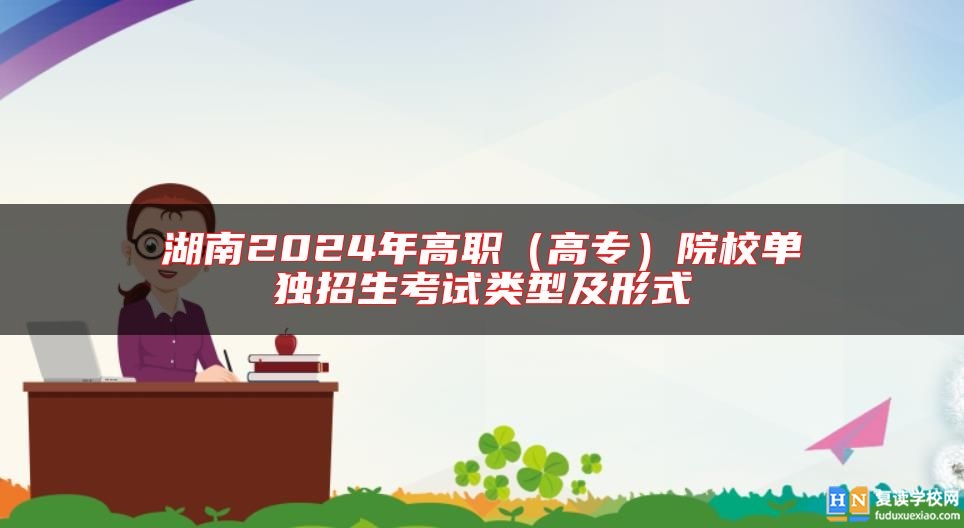 湖南2024年高職(高專)院校單獨(dú)招生考試類型及形式