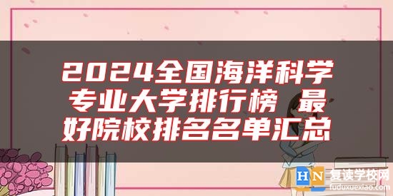 2024全國海洋科學專業(yè)大學排行榜 最好院校排名名單匯總