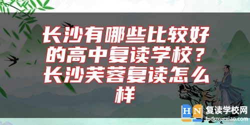 長(zhǎng)沙有哪些比較好的高中復(fù)讀學(xué)校？長(zhǎng)沙芙蓉復(fù)讀怎么樣