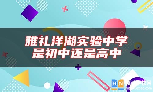 雅禮洋湖實(shí)驗(yàn)中學(xué)是初中還是高中