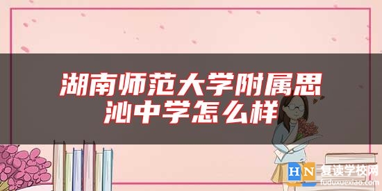 湖南師范大學(xué)附屬思沁中學(xué)怎么樣