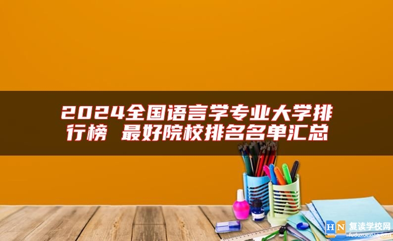 2024全國語言學(xué)專業(yè)大學(xué)排行榜 最好院校排名名單匯總