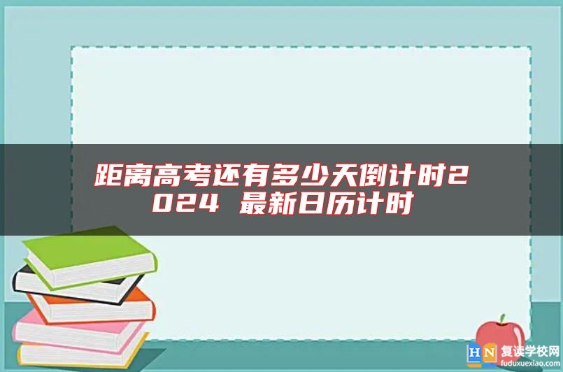 距離高考還有多少天倒計時2024 最新日歷計時