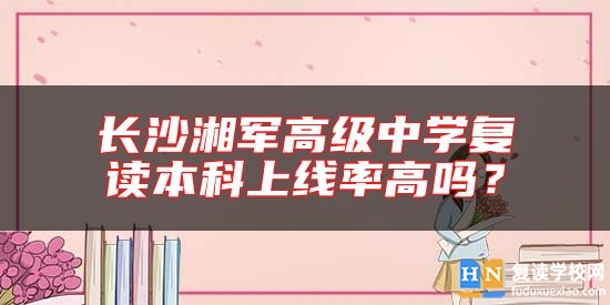 長沙湘軍高級(jí)中學(xué)復(fù)讀本科上線率高嗎？