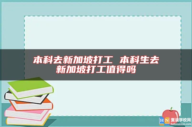 本科去新加坡打工 本科生去新加坡打工值得嗎