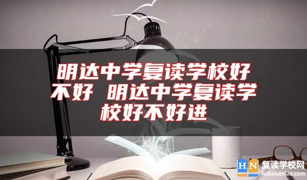 明達(dá)中學(xué)復(fù)讀學(xué)校好不好 明達(dá)中學(xué)復(fù)讀學(xué)校好不好進(jìn)
