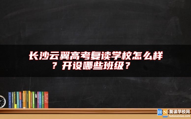 長(zhǎng)沙云翼高考復(fù)讀學(xué)校怎么樣？開(kāi)設(shè)哪些班級(jí)？ 