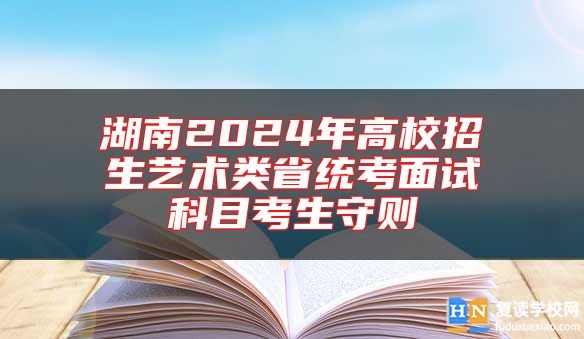 湖南2024年高校招生藝術(shù)類省統(tǒng)考面試科目考生守則