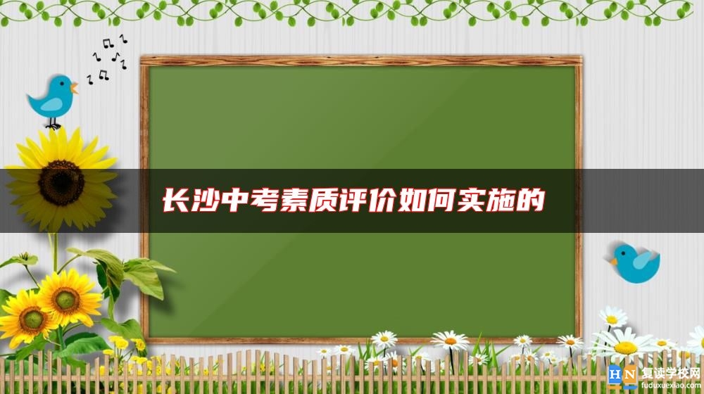 長(zhǎng)沙中考素質(zhì)評(píng)價(jià)如何實(shí)施的