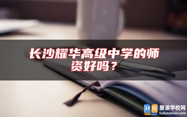 長沙耀華高級中學的師資好嗎？