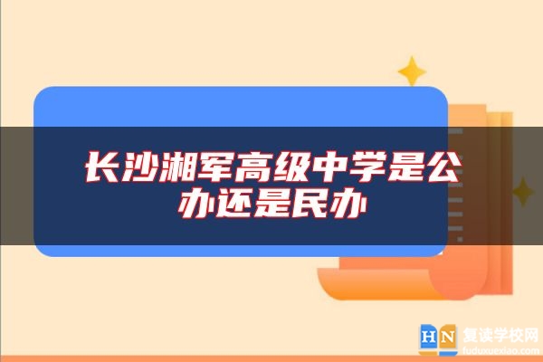 長沙湘軍高級(jí)中學(xué)是公辦還是民辦