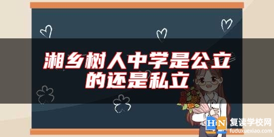 湘鄉(xiāng)樹人中學(xué)是公立的還是私立