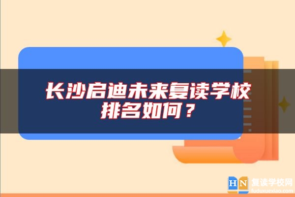 長(zhǎng)沙啟迪未來(lái)復(fù)讀學(xué)校排名如何？