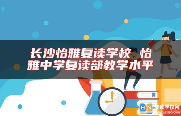 長(zhǎng)沙怡雅復(fù)讀學(xué)校 怡雅中學(xué)復(fù)讀部教學(xué)水**