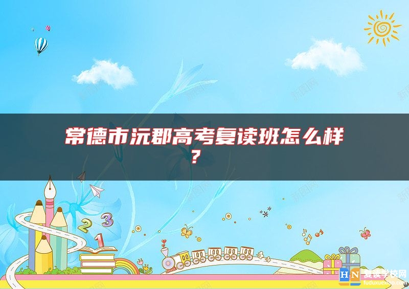 常德市沅郡高考復(fù)讀班怎么樣？ 