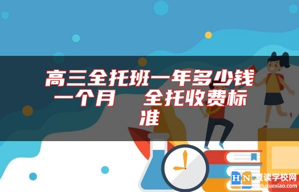 高三全托班一年多少錢一個月 全托收費標準