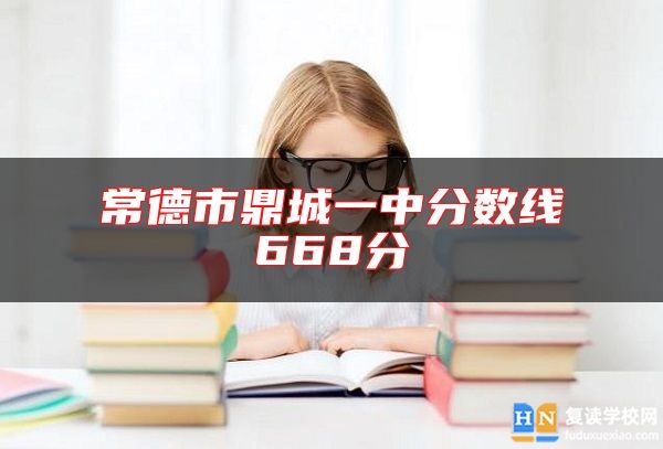 常德市鼎城一中分?jǐn)?shù)線668分