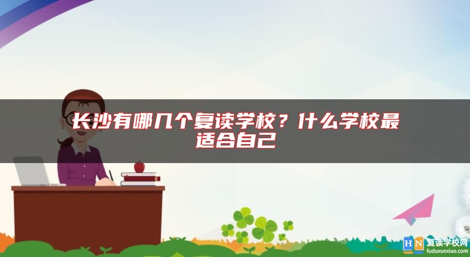 長沙有哪幾個(gè)復(fù)讀學(xué)校？什么學(xué)校最適合自己