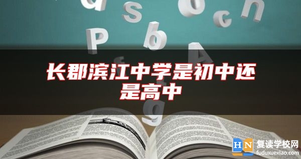 長郡濱江中學(xué)是初中還是高中