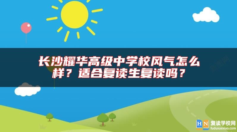 長沙耀華高級中學(xué)校風(fēng)氣怎么樣？適合復(fù)讀生復(fù)讀嗎？