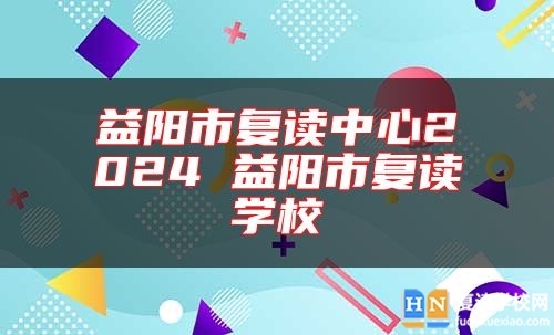 益陽市復(fù)讀中心2024 益陽市復(fù)讀學(xué)校