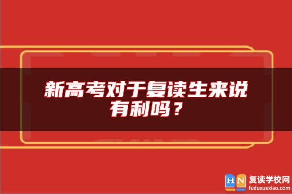 新高考對于復(fù)讀生來說有利嗎？