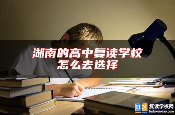 湖南的高中復讀學校怎么去選擇