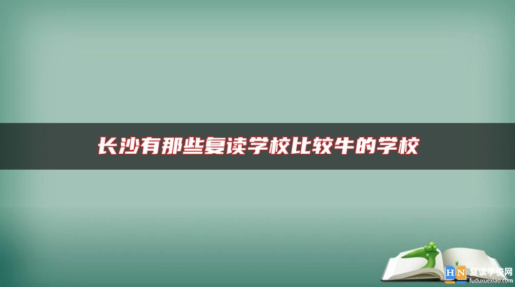 長沙有那些復(fù)讀學(xué)校比較牛的學(xué)校