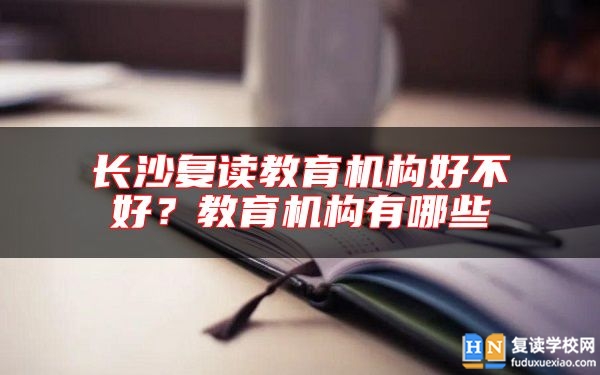 長沙復讀教育機構好不好？教育機構有哪些
