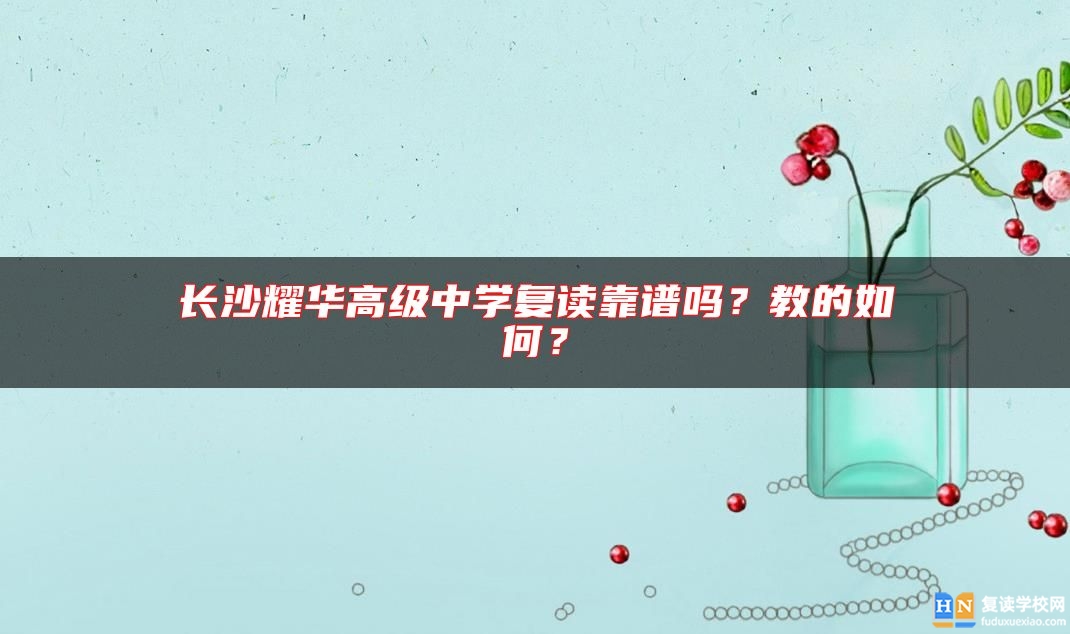 長沙耀華高級中學(xué)復(fù)讀靠譜嗎？教的如何？