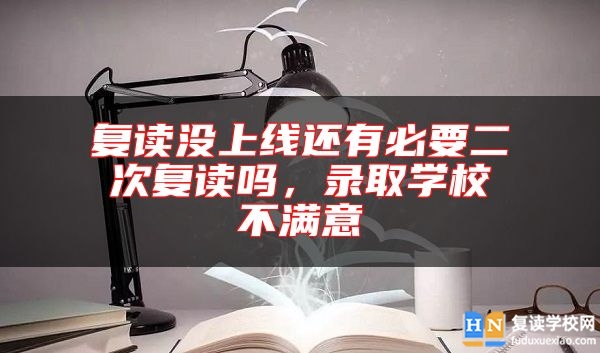 復(fù)讀沒上線還有必要二次復(fù)讀嗎，錄取學(xué)校不滿意