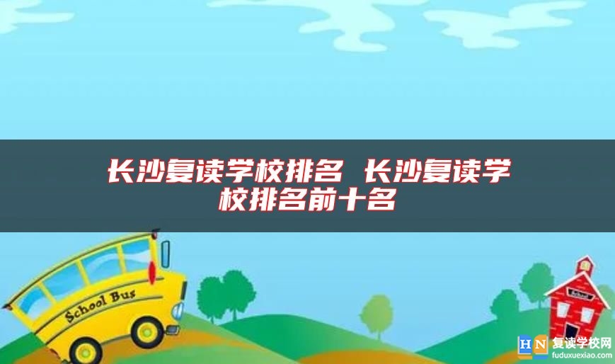 長沙復讀學校排名 長沙復讀學校排名前十名