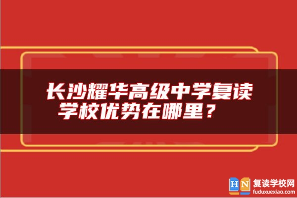 長(zhǎng)沙耀華高級(jí)中學(xué)復(fù)讀學(xué)校優(yōu)勢(shì)在哪里？ 
