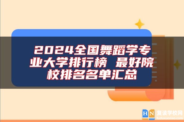 2024全國舞蹈學(xué)專業(yè)大學(xué)排行榜 最好院校排名名單匯總