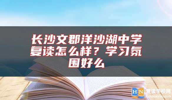 長(zhǎng)沙文郡洋沙湖中學(xué)復(fù)讀怎么樣？學(xué)習(xí)氛圍好么