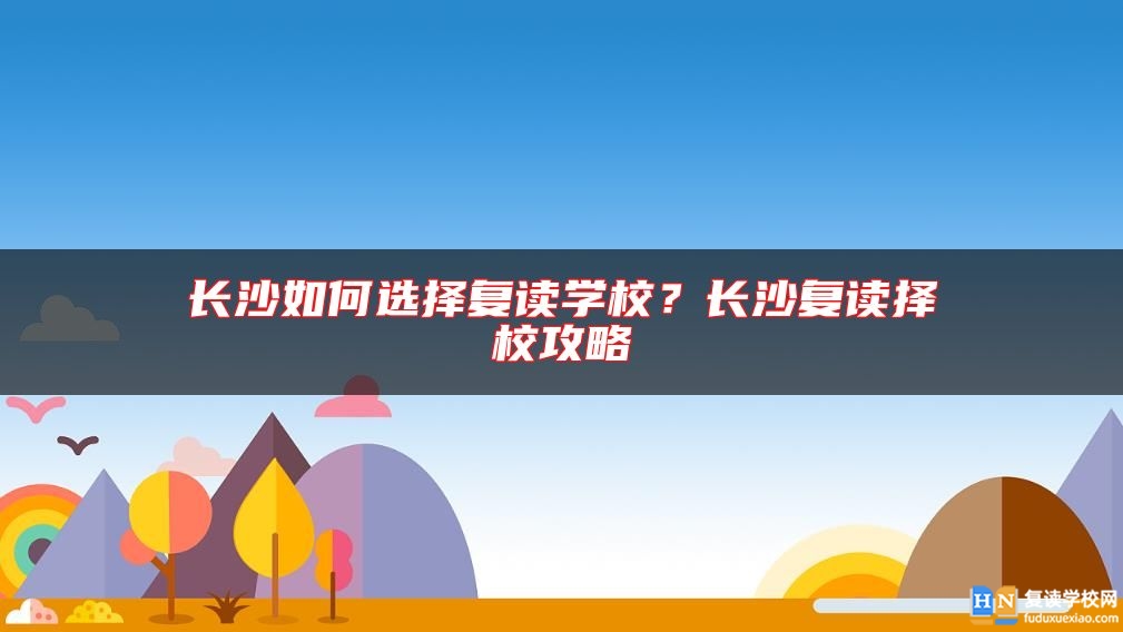 長(zhǎng)沙如何選擇復(fù)讀學(xué)校？長(zhǎng)沙復(fù)讀擇校攻略