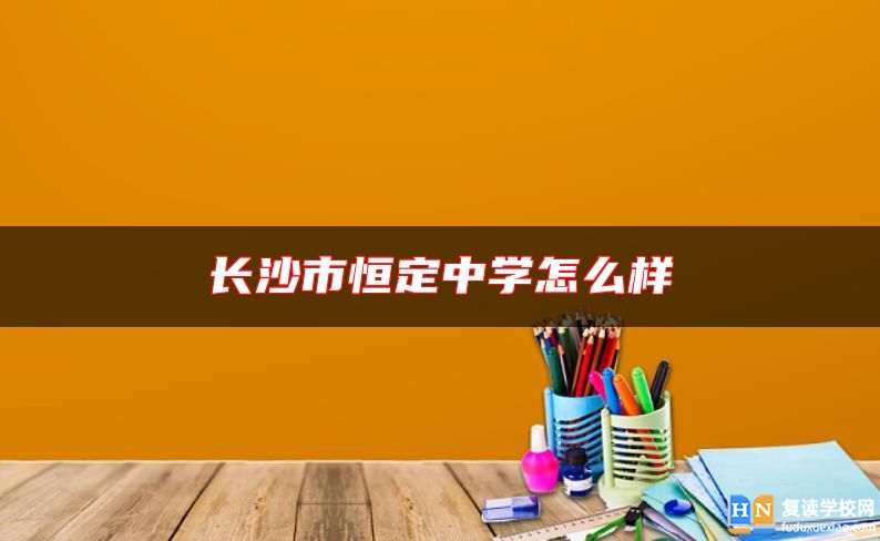 長(zhǎng)沙市恒定中學(xué)怎么樣