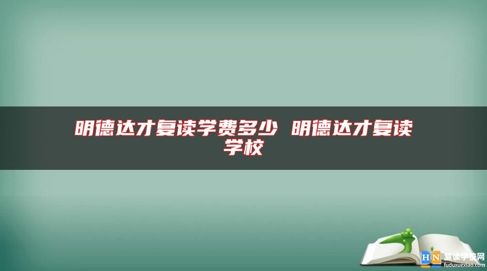 明德達(dá)才復(fù)讀學(xué)費(fèi)多少 明德達(dá)才復(fù)讀學(xué)校