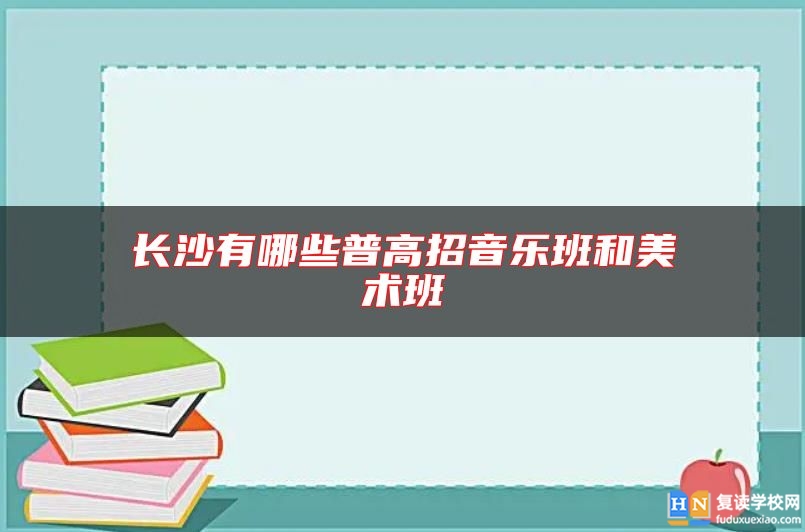 長沙有哪些普高招音樂班和美術(shù)班