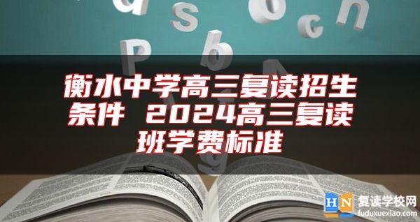 衡水中學(xué)高三復(fù)讀招生條件 2024高三復(fù)讀班學(xué)費標(biāo)準(zhǔn)
