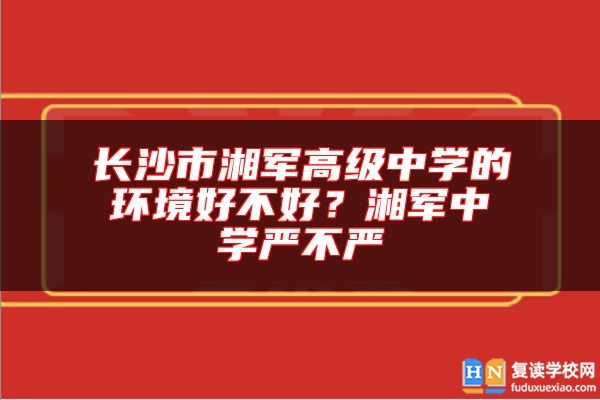 長(zhǎng)沙市湘軍高級(jí)中學(xué)的環(huán)境好不好？湘軍中學(xué)嚴(yán)不嚴(yán)