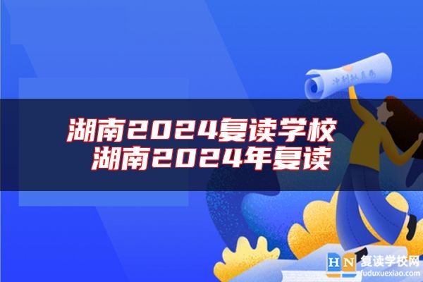湖南2024復(fù)讀學(xué)校 湖南2024年復(fù)讀