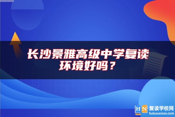 長沙景雅高級中學(xué)復(fù)讀環(huán)境好嗎？