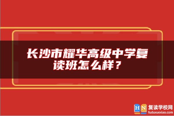長(zhǎng)沙市耀華高級(jí)中學(xué)復(fù)讀班怎么樣？