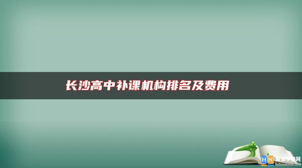 長沙高中補(bǔ)課機(jī)構(gòu)排名及費(fèi)用 