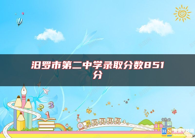 汨羅市第二中學(xué)錄取分?jǐn)?shù)851分