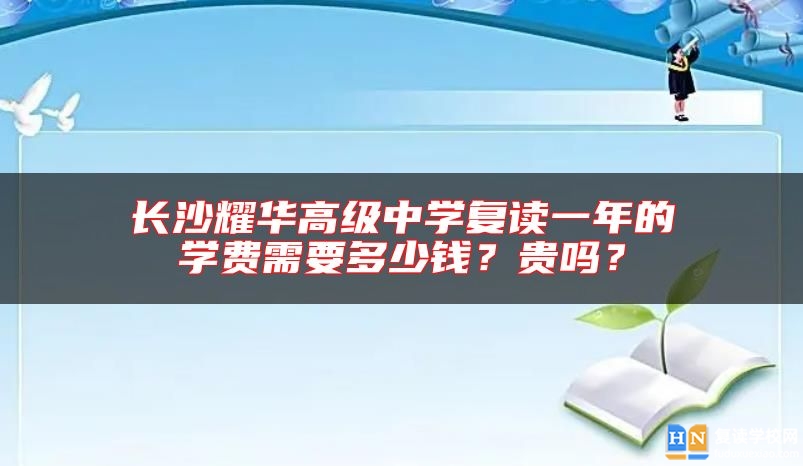 長(zhǎng)沙耀華高級(jí)中學(xué)復(fù)讀一年的學(xué)費(fèi)需要多少錢(qián)？貴嗎？